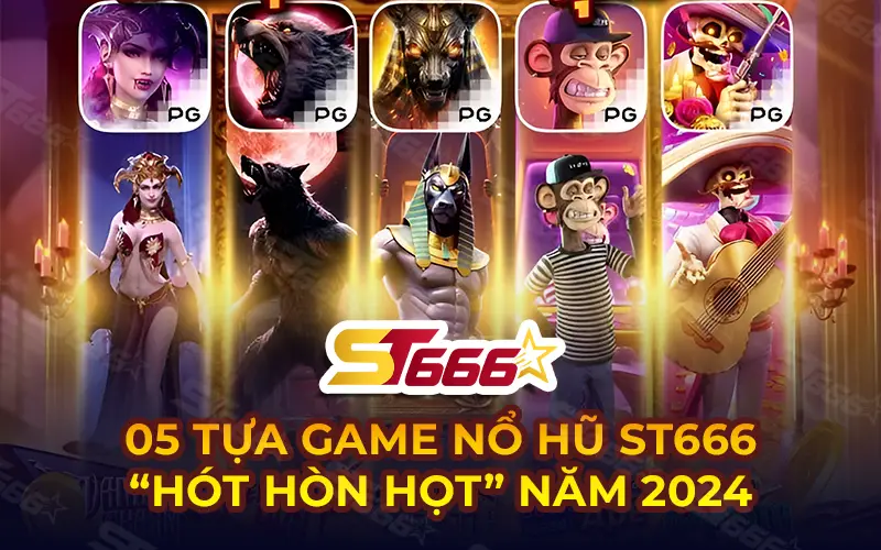 05 tựa game nổ hũ ST666 “hót hòn họt” năm 2024
