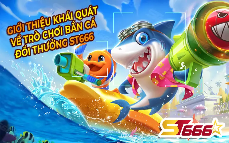 Giới thiệu bắn cá đổi thưởng ST666