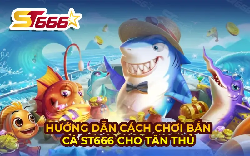 Hướng dẫn chơi bắn cá ST666 cho tân thủ